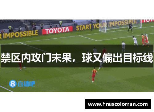 禁区内攻门未果,球又偏出目标线 禁区内攻门未果,球又偏出目标线