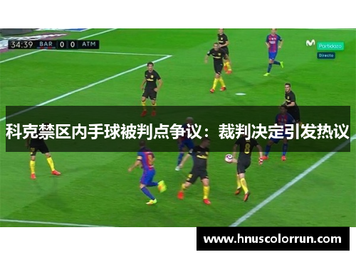 科克禁区内手球被判点争议：裁判决定引发热议