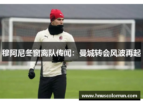 穆阿尼冬窗离队传闻：曼城转会风波再起